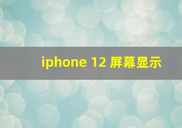 iphone 12 屏幕显示